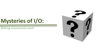 Mysteries of I/O:
Making assessments work
Excellence in Business.
Excellence in People.
 