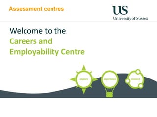 Assessment centres



Welcome to the
Careers and
Employability Centre
 