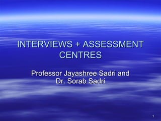 11
INTERVIEWS + ASSESSMENTINTERVIEWS + ASSESSMENT
CENTRESCENTRES
Professor Jayashree Sadri andProfessor Jayashree Sadri and
Dr. Sorab SadriDr. Sorab Sadri
 