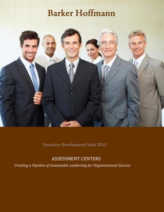 Executive Development Suite 2013
ASSESSMENT CENTERS
Creating a Pipeline of Sustainable Leadership for Organizational Success
 