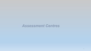 1
Assessment Centres
 
