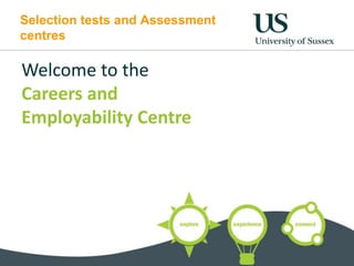 Selection tests and Assessment
centres
Welcome to the
Careers and
Employability Centre
 