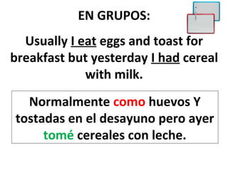 EN GRUPOS:
  Usually I eat eggs and toast for
breakfast but yesterday I had cereal
             with milk.
  Normalmente como huevos Y
tostadas en el desayuno pero ayer
     tomé cereales con leche.
 