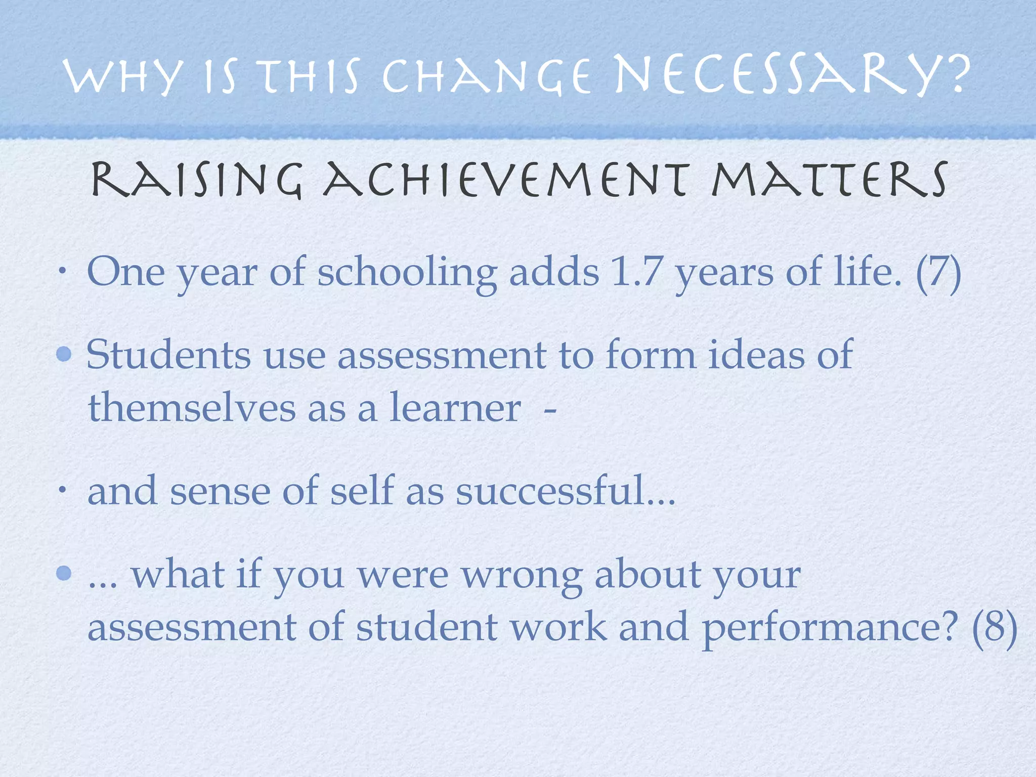 raising achievement matters One year of schooling adds 1.7 years of life. (7) Students use assessment to form ideas of themselves as a learner  -  and sense of self as successful...  ... what if you were wrong about your assessment of student work and performance? (8) Why is this change  necessary? 
