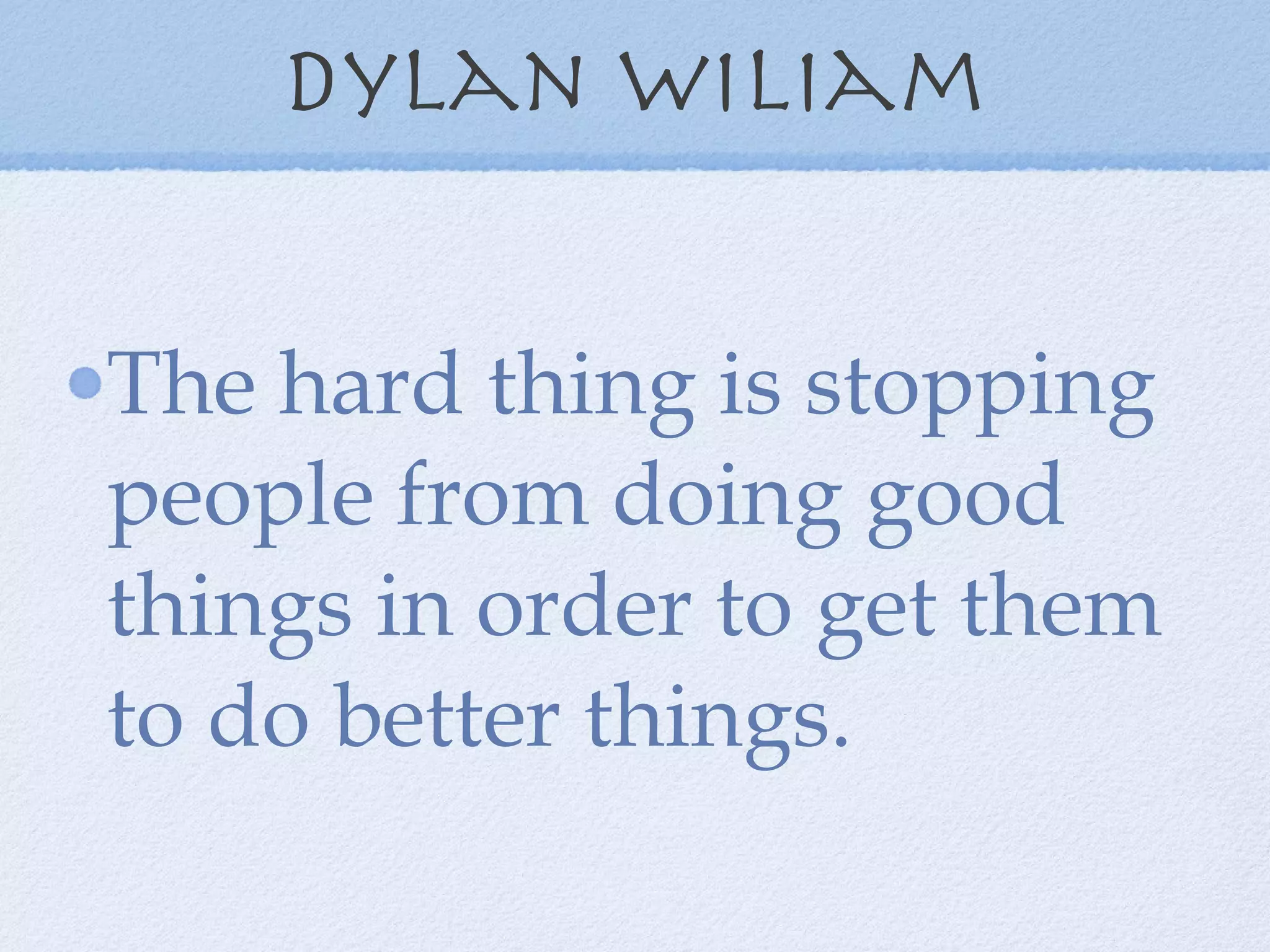 Dylan wiliam The hard thing is stopping people from doing good things in order to get them to do better things. 