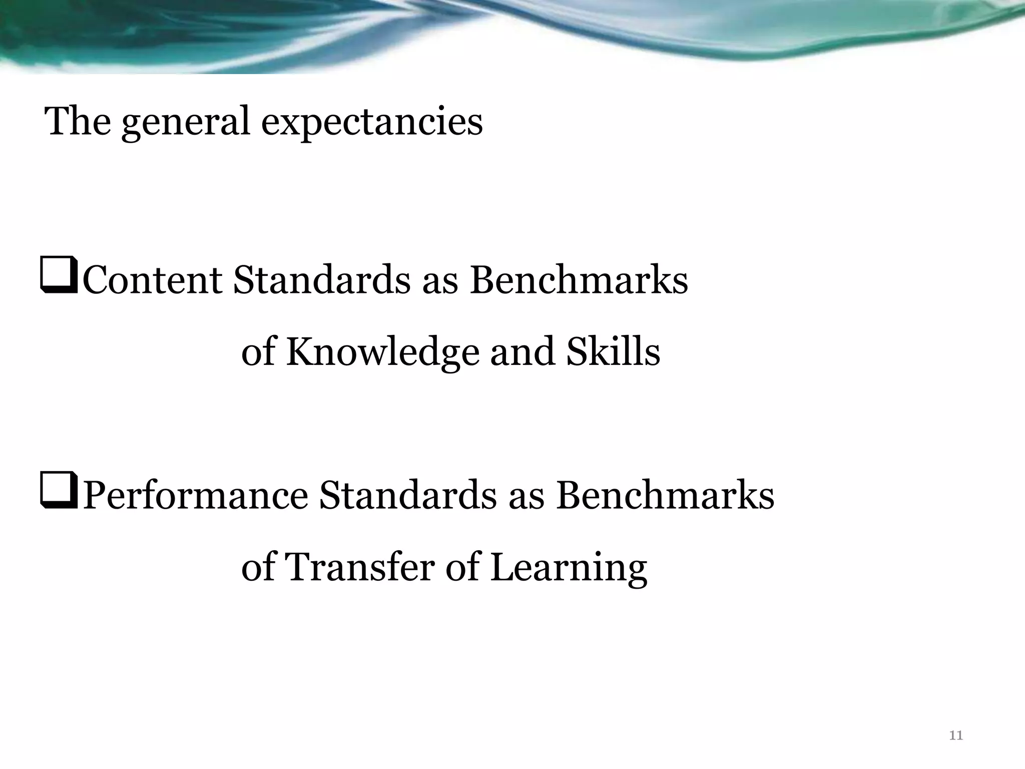 The general expectancies
Content Standards as Benchmarks
of Knowledge and Skills
Performance Standards as Benchmarks
of Transfer of Learning
11
 