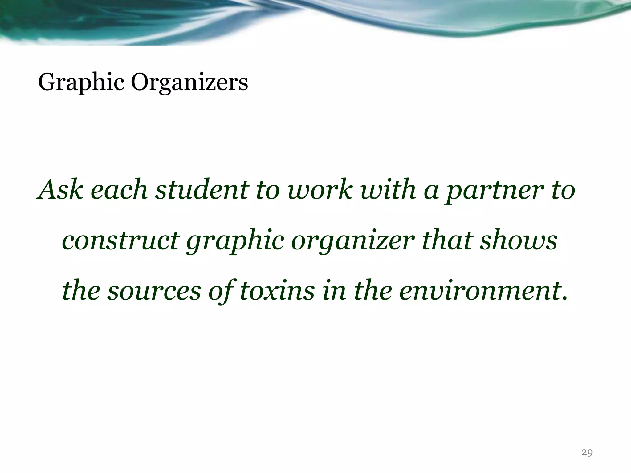 Graphic Organizers
Ask each student to work with a partner to
construct graphic organizer that shows
the sources of toxins in the environment.
29
 