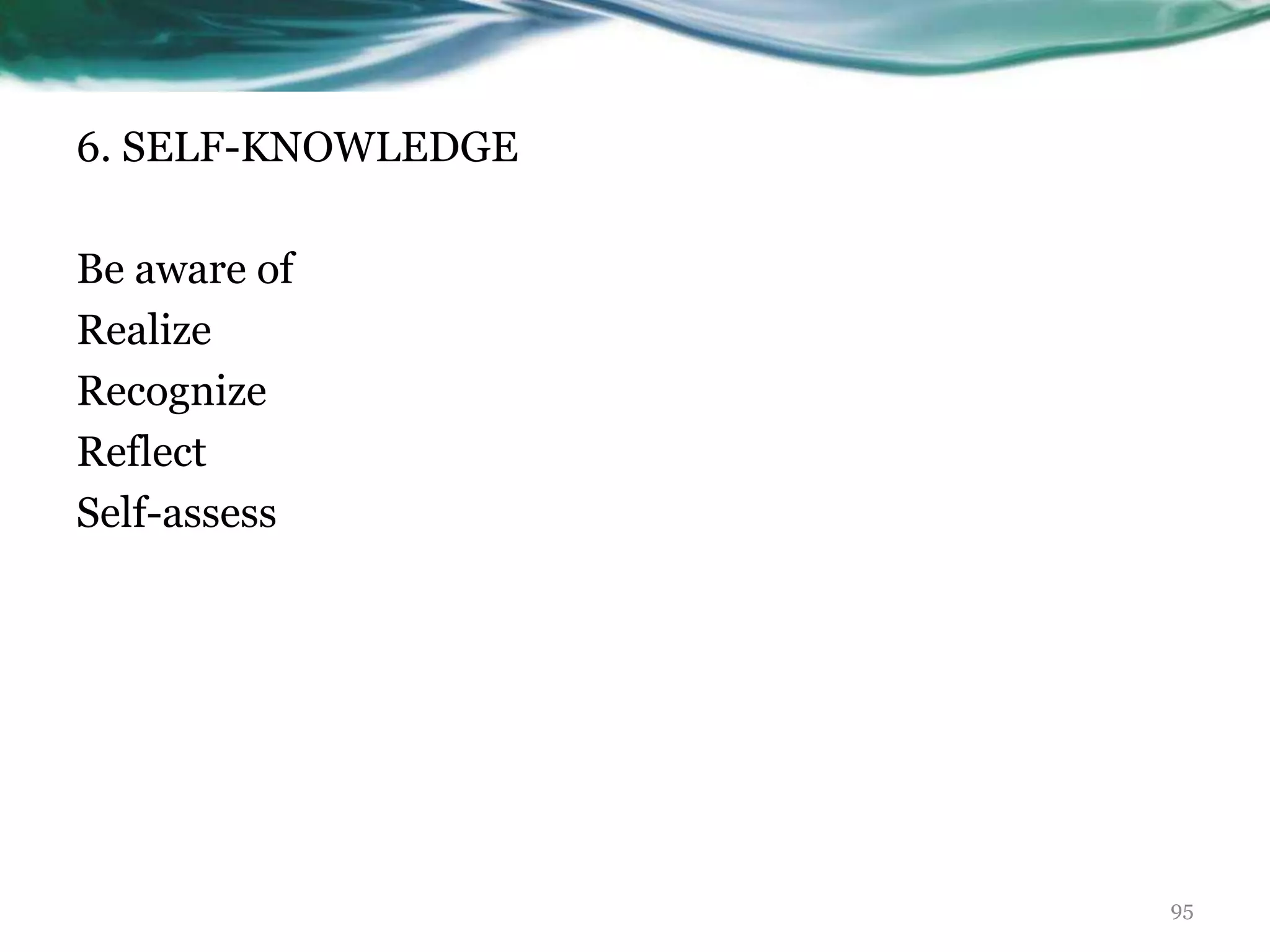 6. SELF-KNOWLEDGE
Be aware of
Realize
Recognize
Reflect
Self-assess
95
 