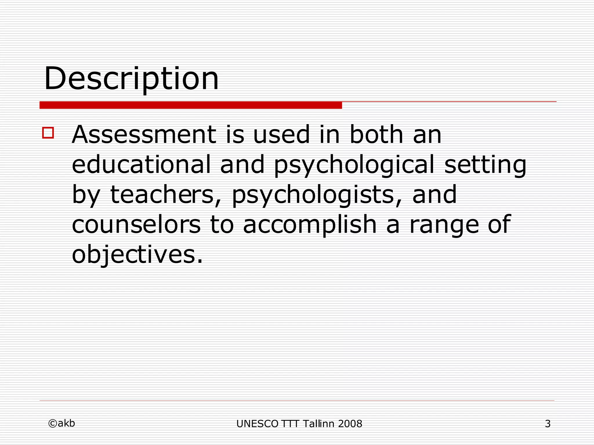 Description Assessment is used in both an educational and psychological setting by teachers, psychologists, and counselors to accomplish a range of objectives.  
