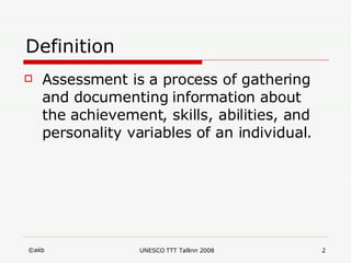 Definition Assessment is a process of gathering and documenting information about the achievement, skills, abilities, and personality variables of an individual.  