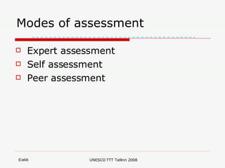 Modes of assessment Expert assessment Self assessment Peer assessment 