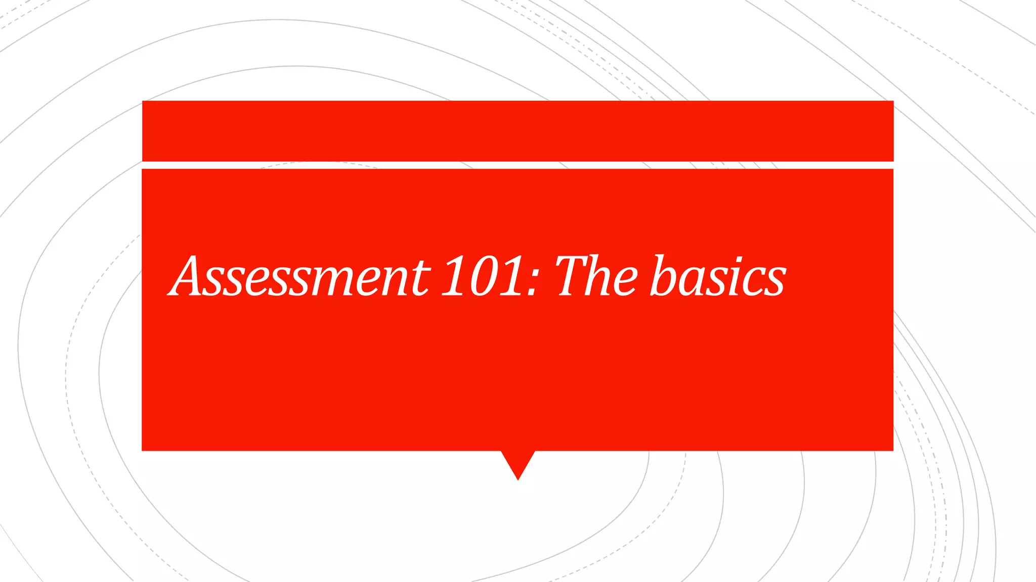 Assessment	101:	The	basics
 