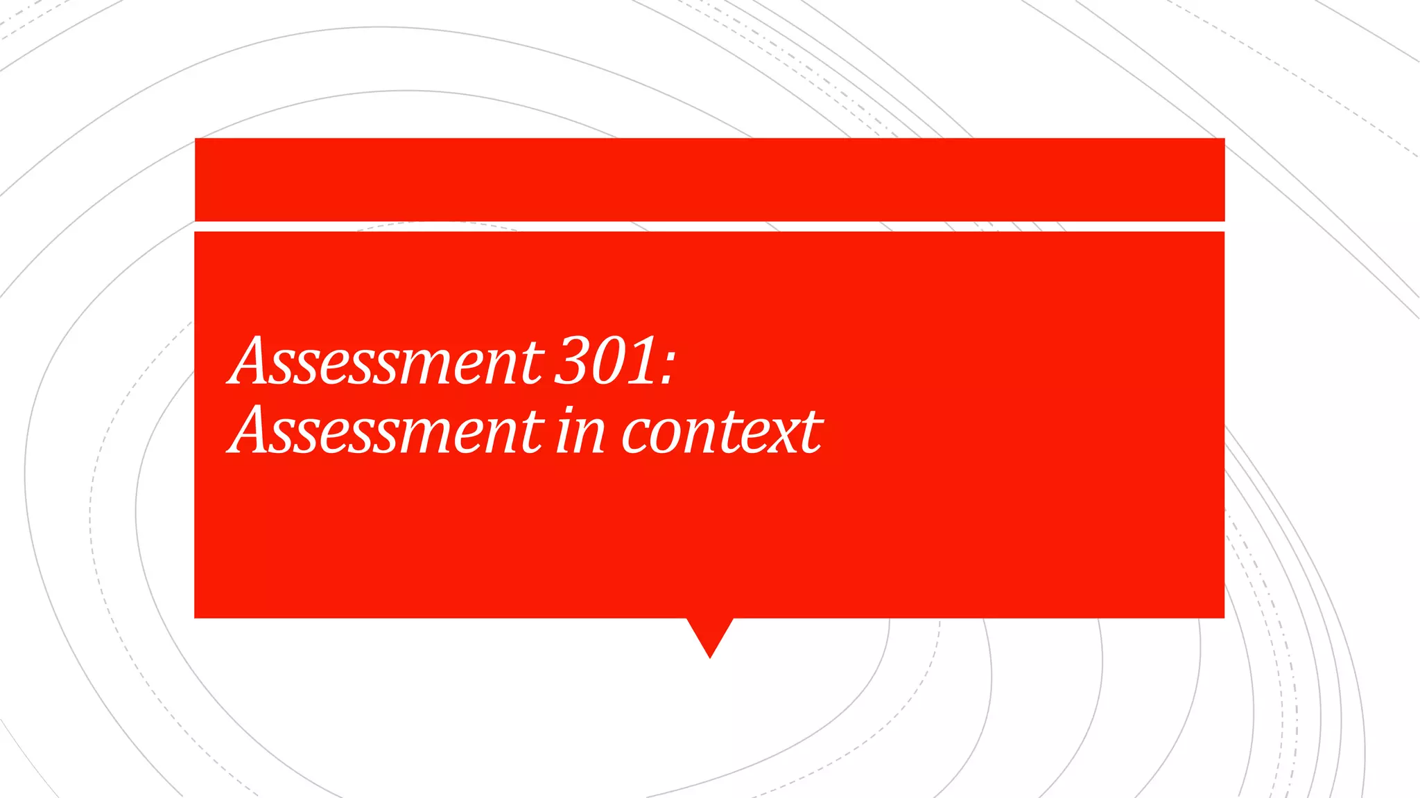 Assessment	301:	
Assessment	in	context
 