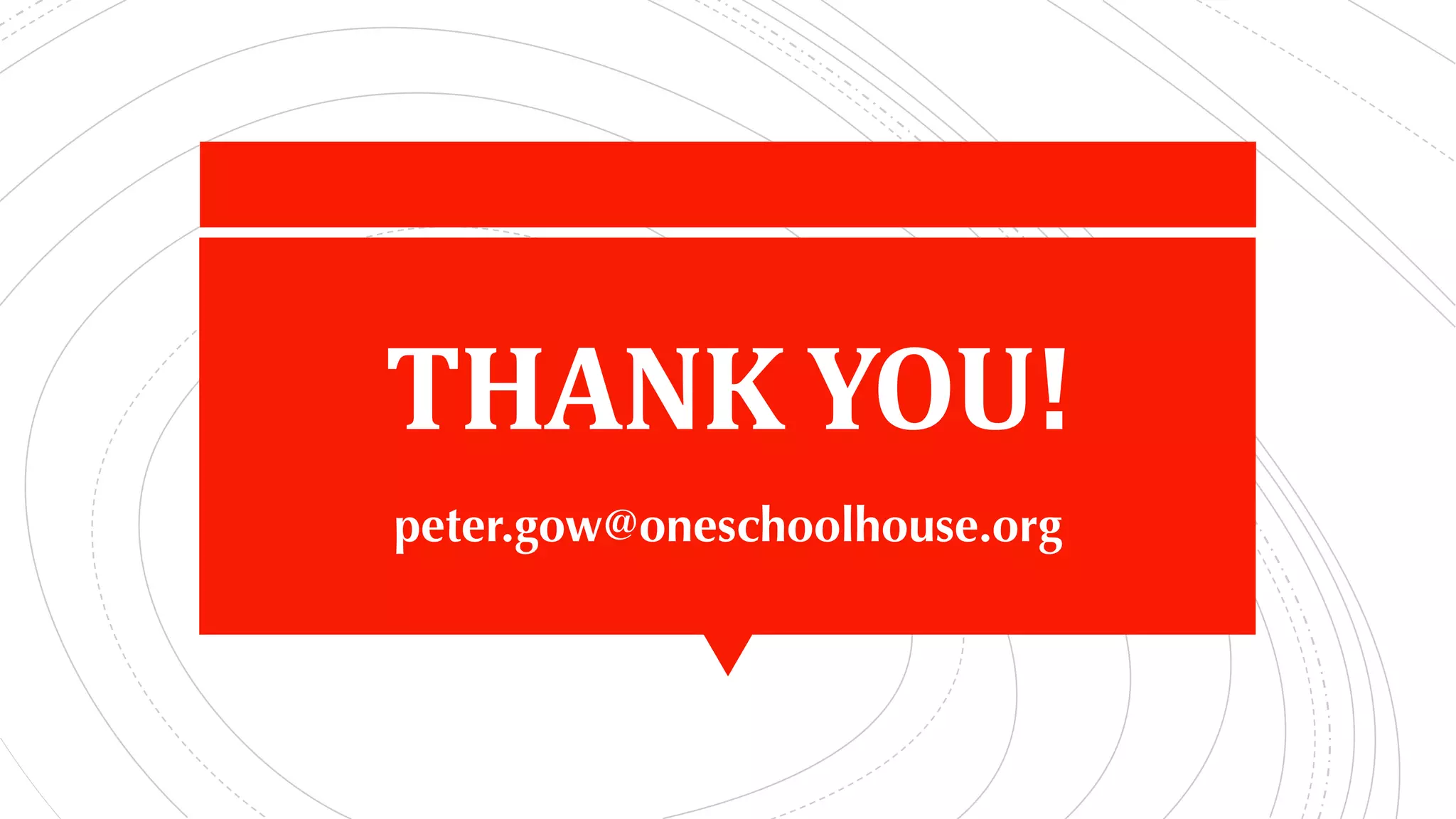 THANK	YOU!
peter.gow@oneschoolhouse.org
 