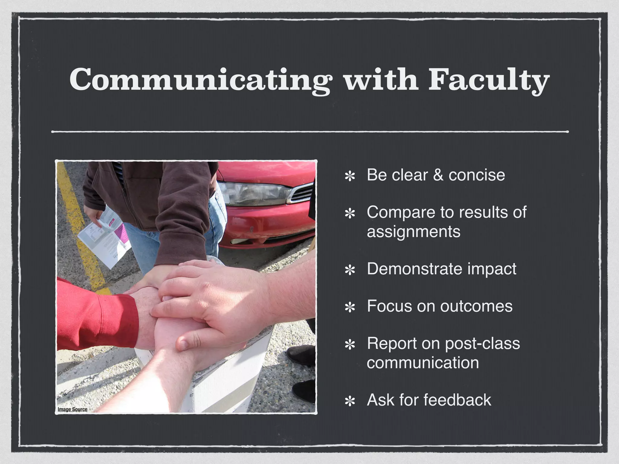 Communicating with Faculty
Be clear & concise!
Compare to results of
assignments!
Demonstrate impact!
Focus on outcomes!
Report on post-class
communication!
Ask for feedbackImage Source
 