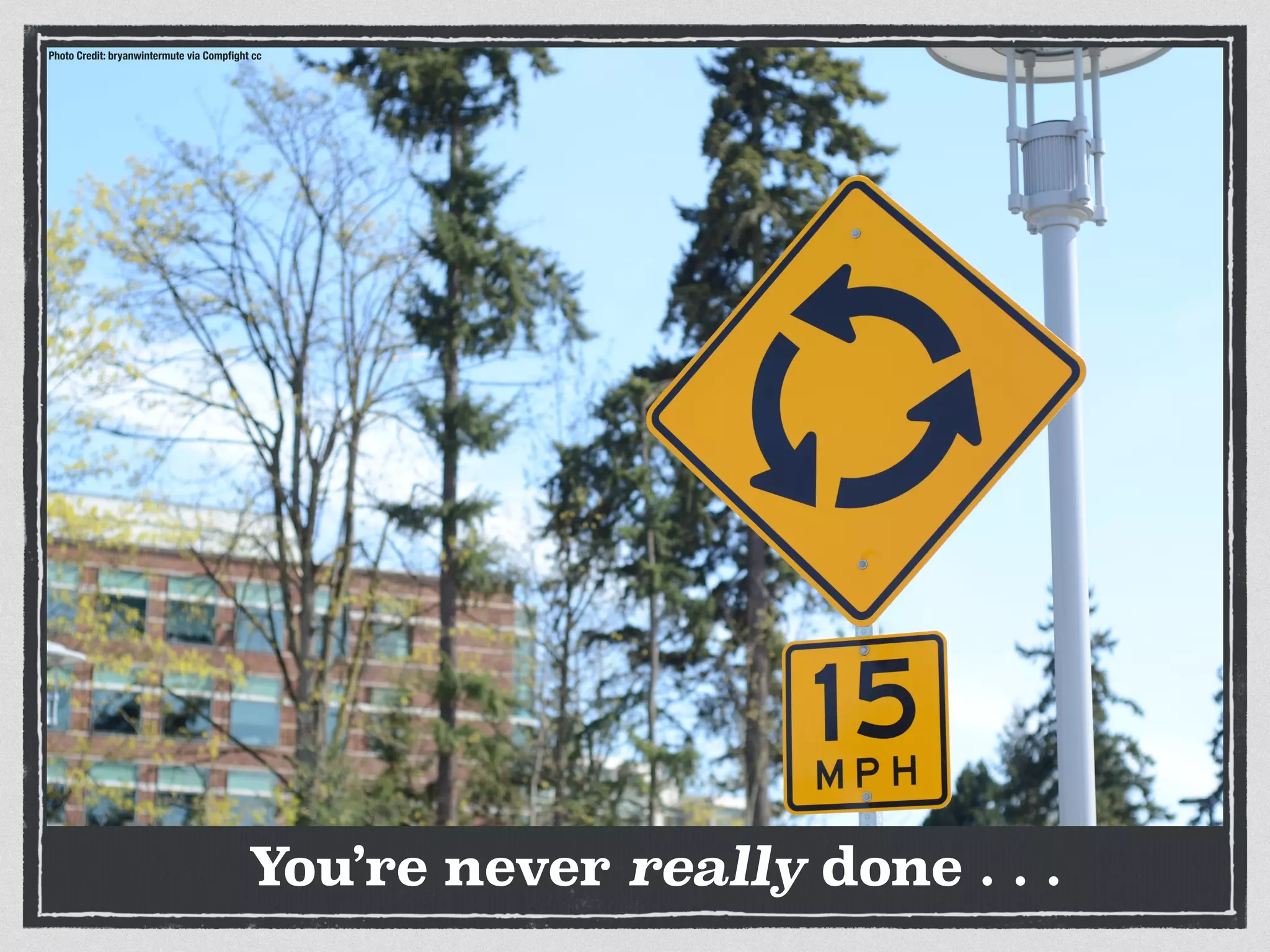 Photo Credit: bryanwintermute via Compﬁght cc
You’re never really done . . .
 