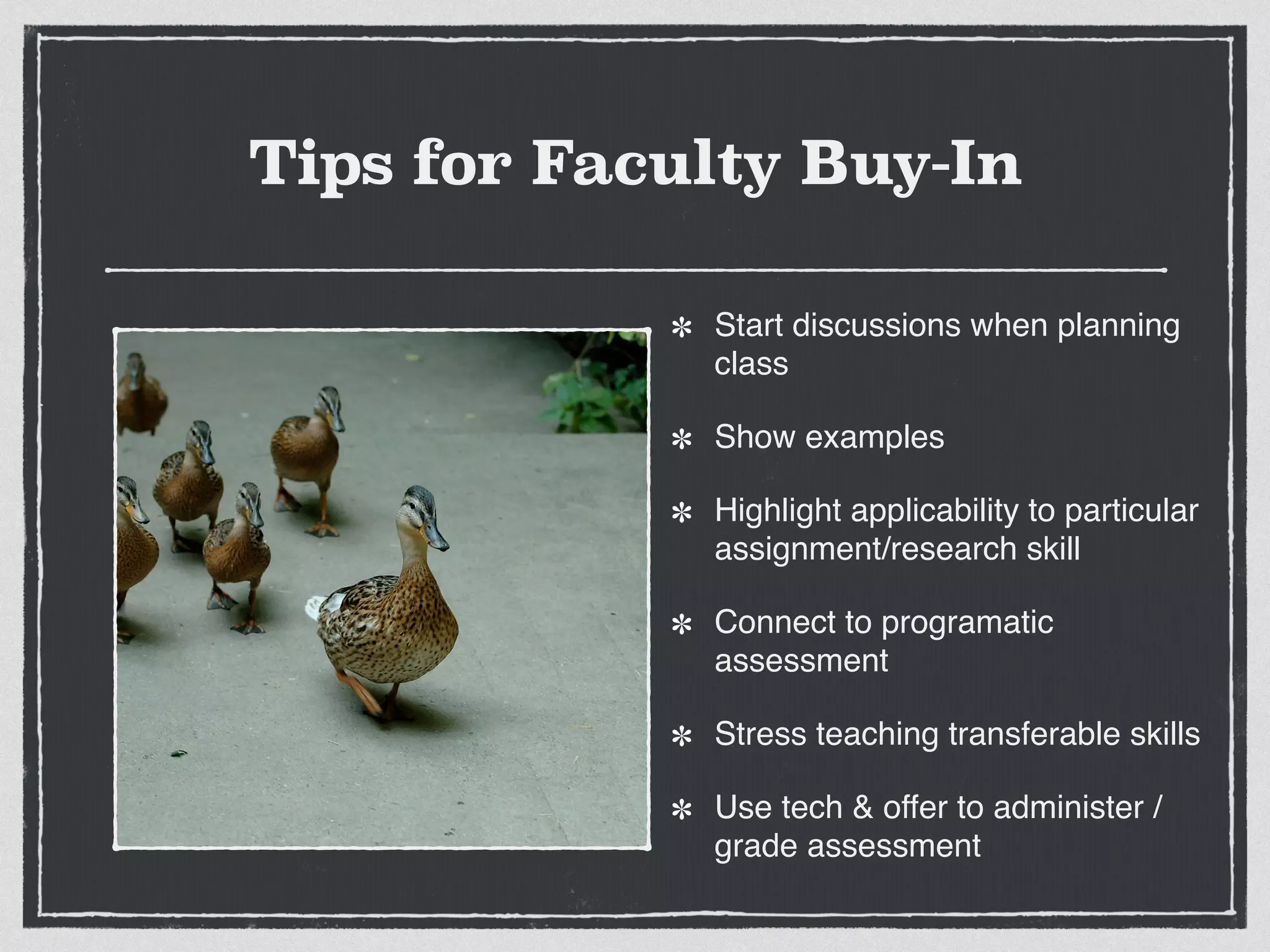 Tips for Faculty Buy-In
Start discussions when planning
class!
Show examples!
Highlight applicability to particular
assignment/research skill!
Connect to programatic
assessment!
Stress teaching transferable skills!
Use tech & offer to administer /
grade assessment
 