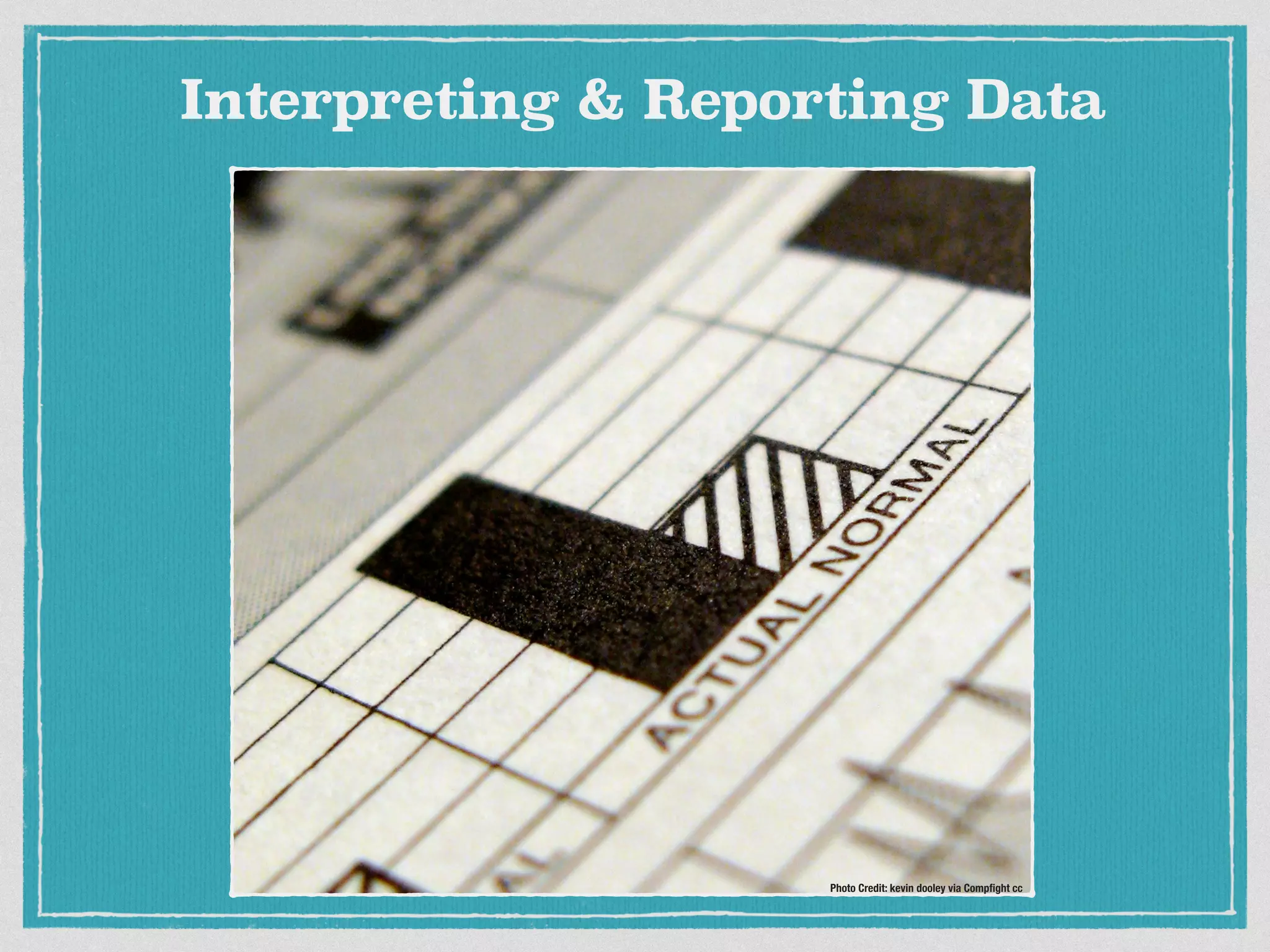 Photo Credit: kevin dooley via Compﬁght cc
Interpreting & Reporting Data
 