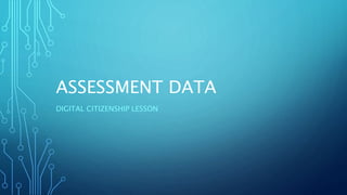 ASSESSMENT DATA
DIGITAL CITIZENSHIP LESSON
 
