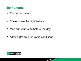 Be Punctual Turn up on time Travel down the night before Map out your route before the day Allow extra time for traffic conditions 