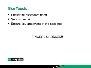 Nice Touch… Shake the assessors hand Send an email Ensure you are aware of the next step FINGERS CROSSED!!! 