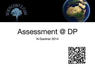 Assessment @ DP
N Gardner 2014
Scien
cebitz.
com
 
