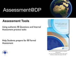 Scien
cebitz.
com
Assessment@DP
Using authentic IB Questions and Internal
Assessment practice tasks
Help Students prepare for IB Formal
Assessment
Assessment Tools
© IBO
https://store.ibo.org/diploma-programme/exampapers-
markschemes/?
utm_source=DPcategory&utm_medium=ﬁlter_papers
+&ms&utm_campaign=ﬁlter_papers+&ms_link
 