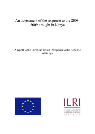 An assessment of the response to the 2008-
         2009 drought in Kenya




A report to the European Union Delegation to the Republic
                        of Kenya
 