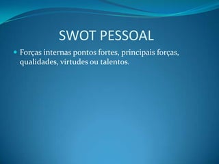               SWOT PESSOALForçasinternaspontos fortes, principaisforças, qualidades, virtudesoutalentos.