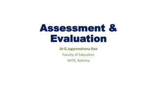 Assessment &
Evaluation
Dr.G.Jaganmohana Rao
Faculty of Education
MITE, Kohima
 