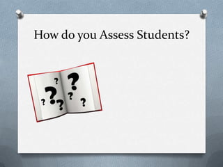 How do you Assess Students?
 