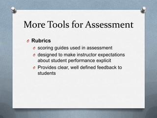 More Tools for Assessment
O Rubrics
  O scoring guides used in assessment
  O designed to make instructor expectations
    about student performance explicit
  O Provides clear, well defined feedback to
    students
 