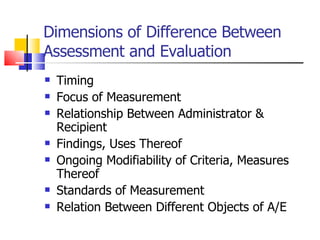 Dimensions of Difference Between Assessment and Evaluation Timing Focus of Measurement Relationship Between Administrator & Recipient Findings, Uses Thereof Ongoing Modifiability of Criteria, Measures Thereof Standards of Measurement Relation Between Different Objects of A/E 
