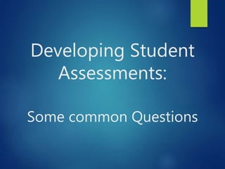 Developing Student
Assessments:
Some common Questions
 