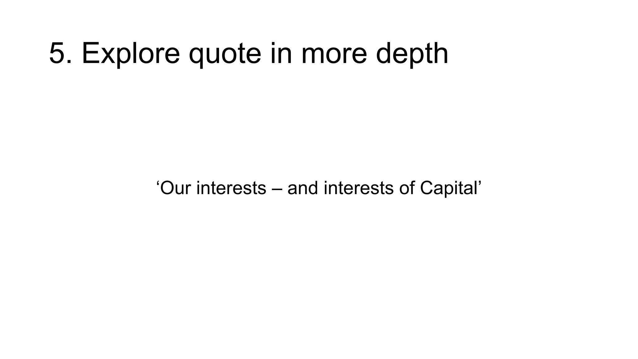5. Explore quote in more depth
‘Our interests – and interests of Capital’
 
