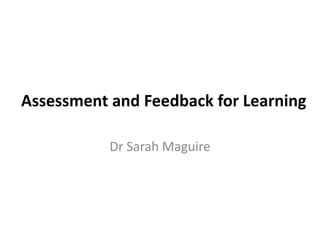 Assessment and Feedback for Learning

           Dr Sarah Maguire
 