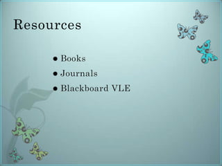 Resources<br />Books<br />Journals<br />Blackboard VLE<br />