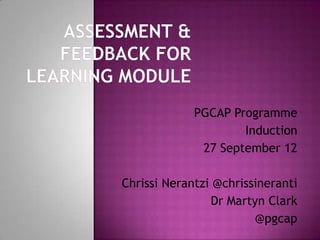 PGCAP Programme
                     Induction
              27 September 12

Chrissi Nerantzi @chrissineranti
                Dr Martyn Clark
                        @pgcap
 