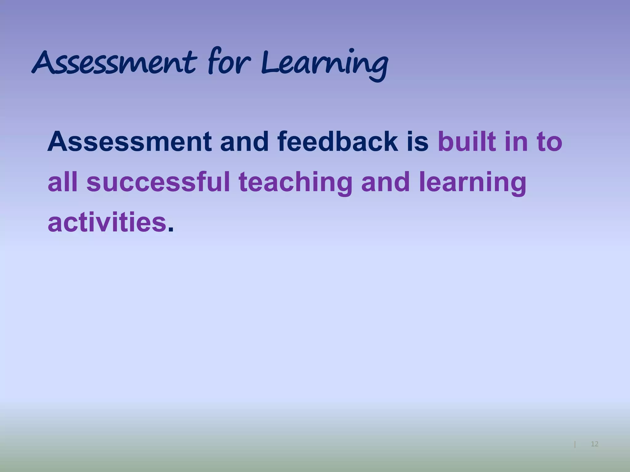 12|
Assessment for Learning
Assessment and feedback is built in to
all successful teaching and learning
activities.
 