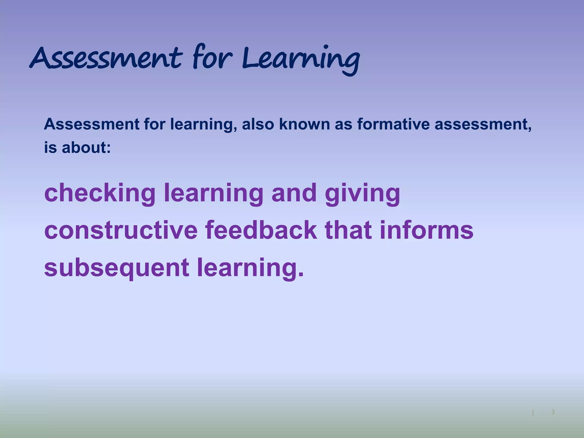 3|
Assessment for Learning
Assessment for learning, also known as formative assessment,
is about:
checking learning and giving
constructive feedback that informs
subsequent learning.
 