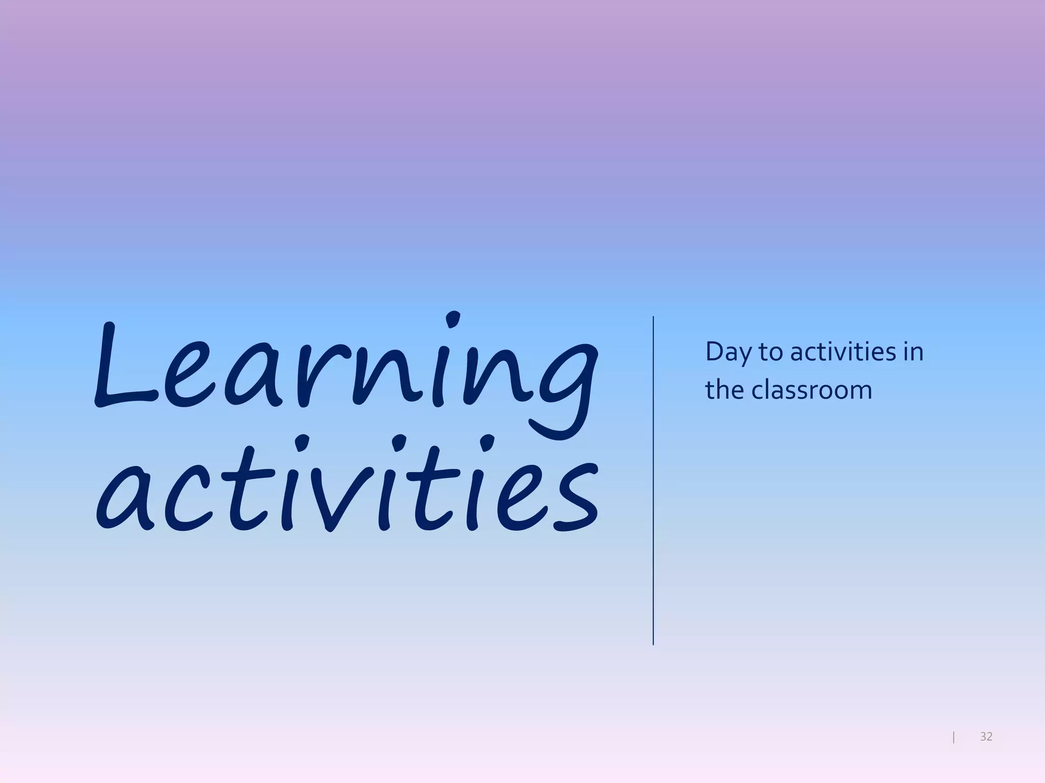 32|
Day to activities in
the classroomLearning
activities
 