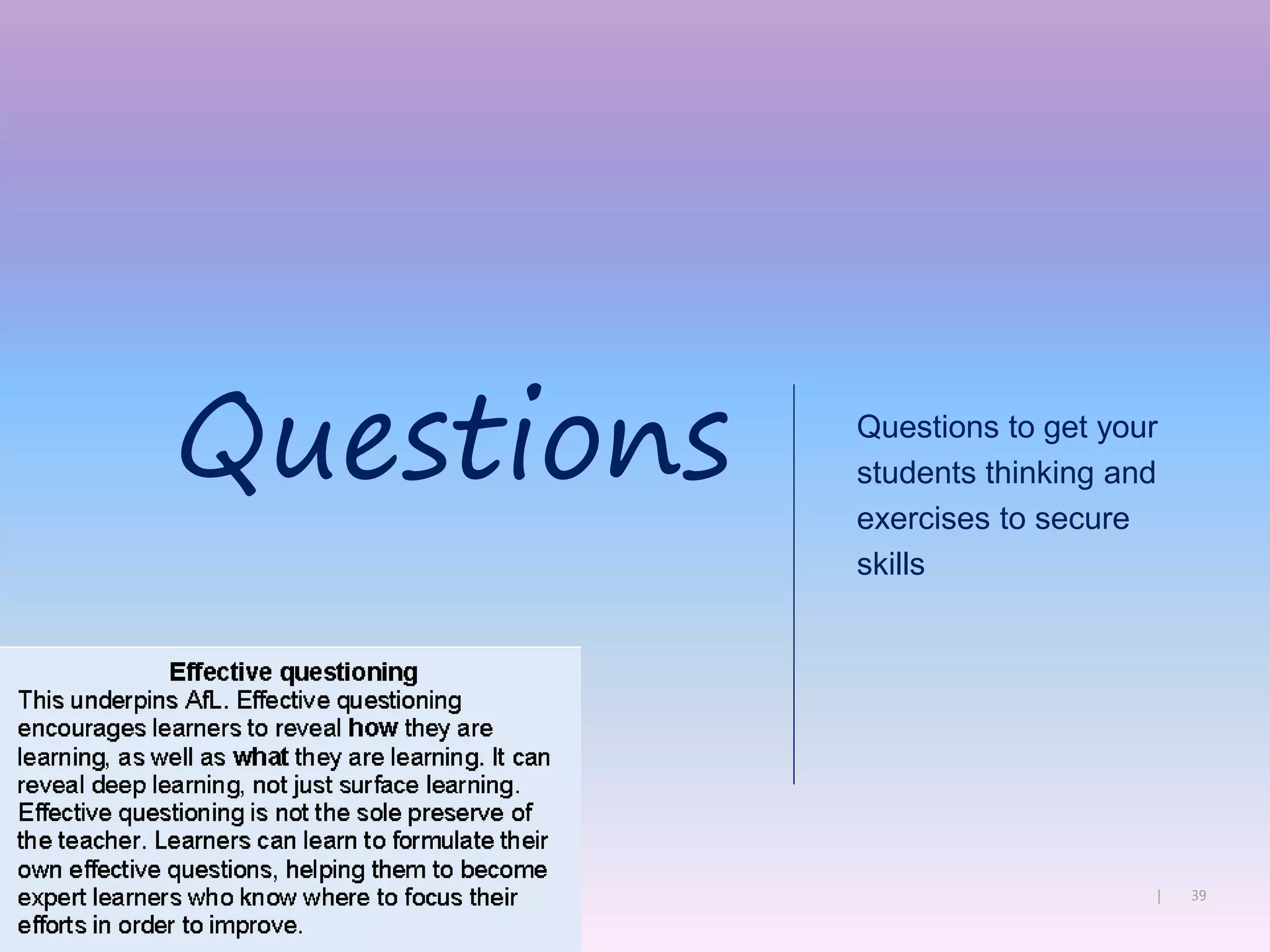 39|
Questions to get your
students thinking and
exercises to secure
skills
Questions
 