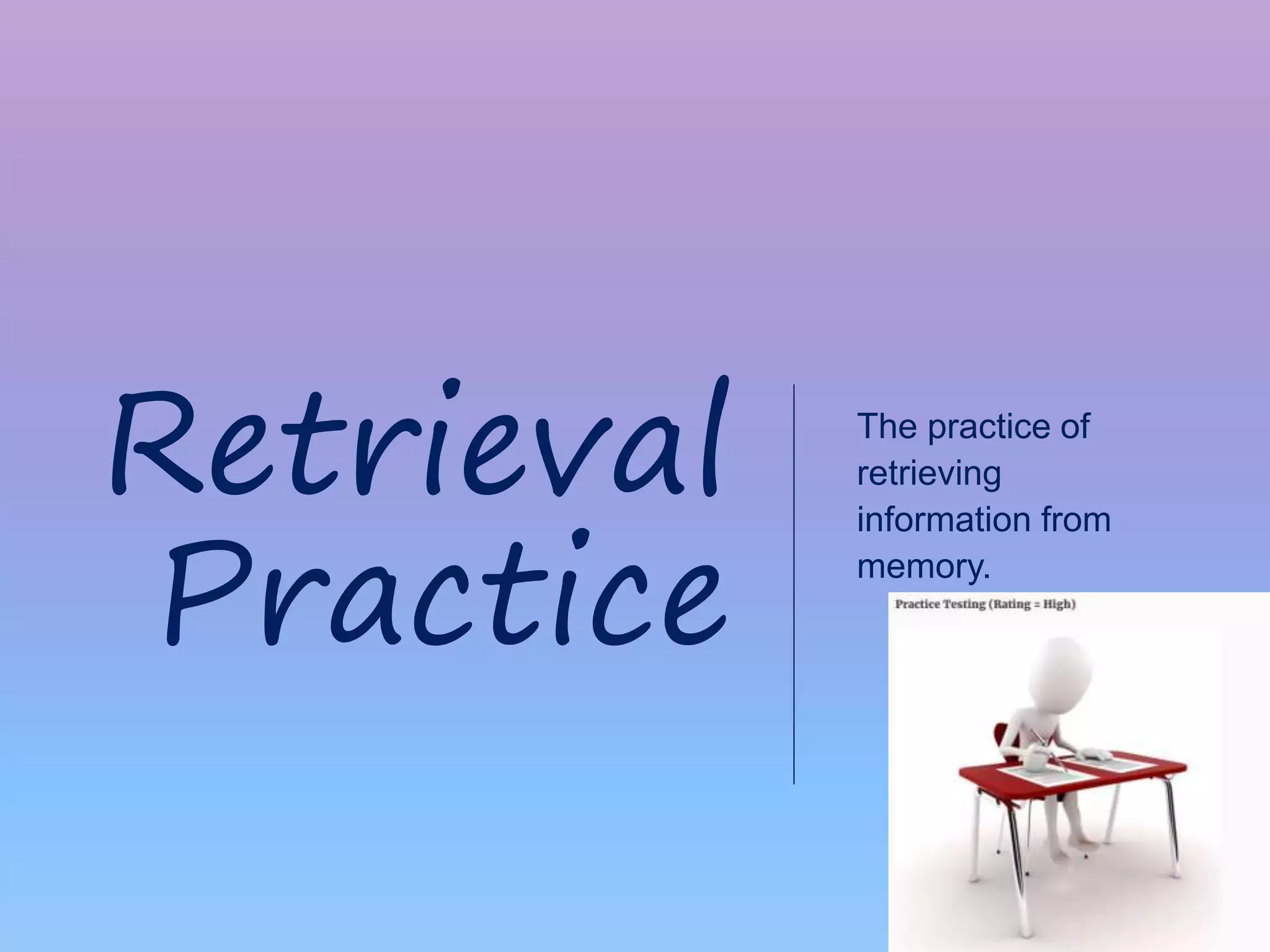 46|
The practice of
retrieving
information from
memory.
Retrieval
Practice
 