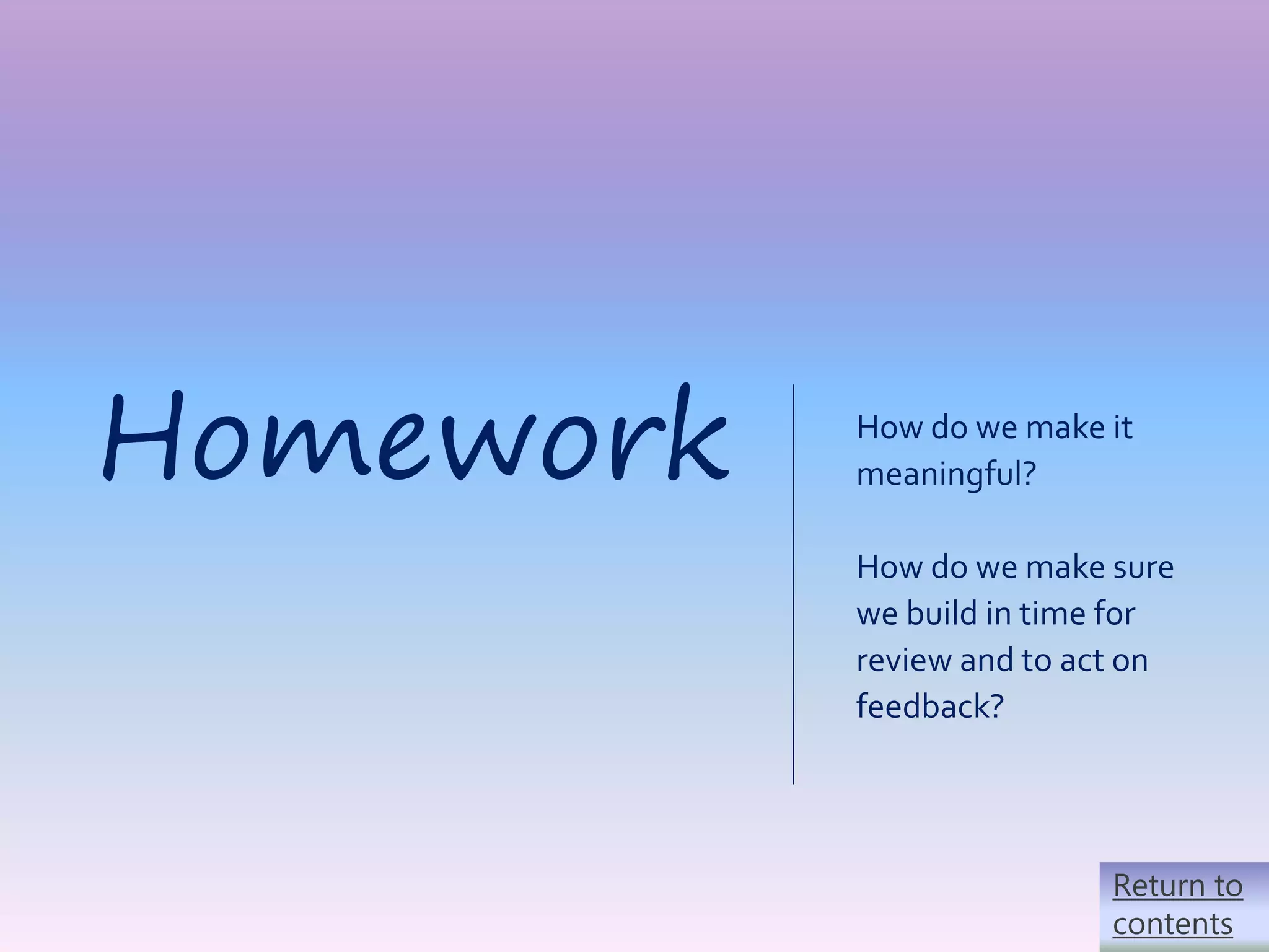 50|
How do we make it
meaningful?
How do we make sure
we build in time for
review and to act on
feedback?
Homework
Return to
contents
 