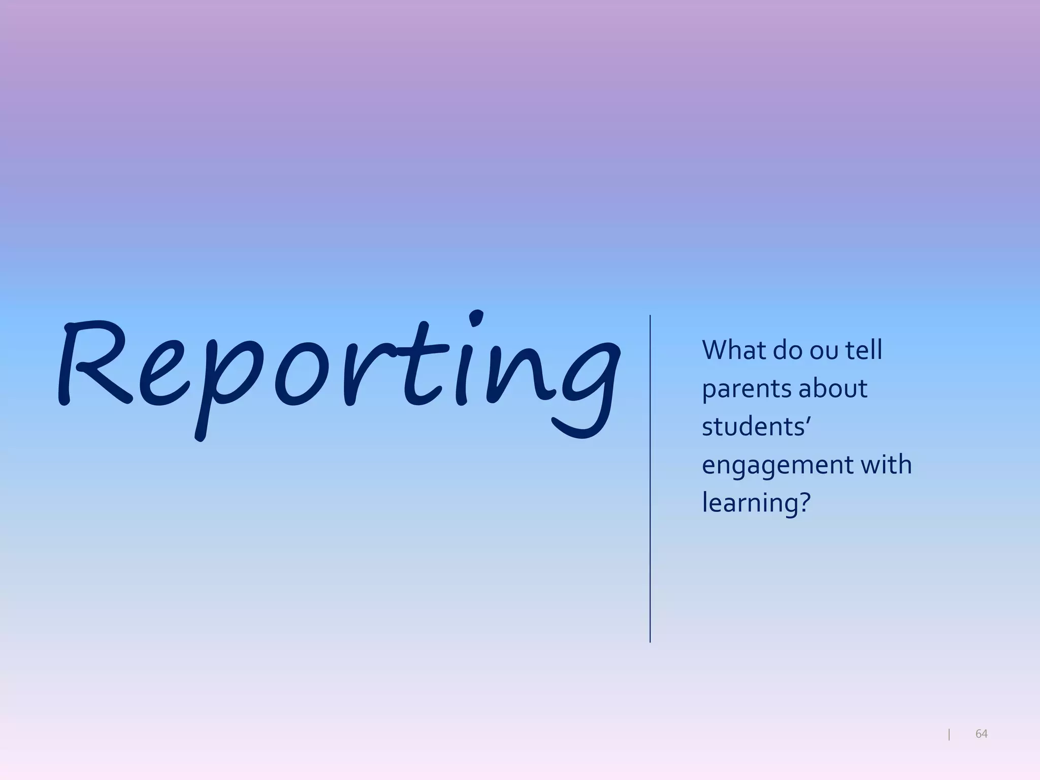 64|
What do ou tell
parents about
students’
engagement with
learning?
Reporting
 