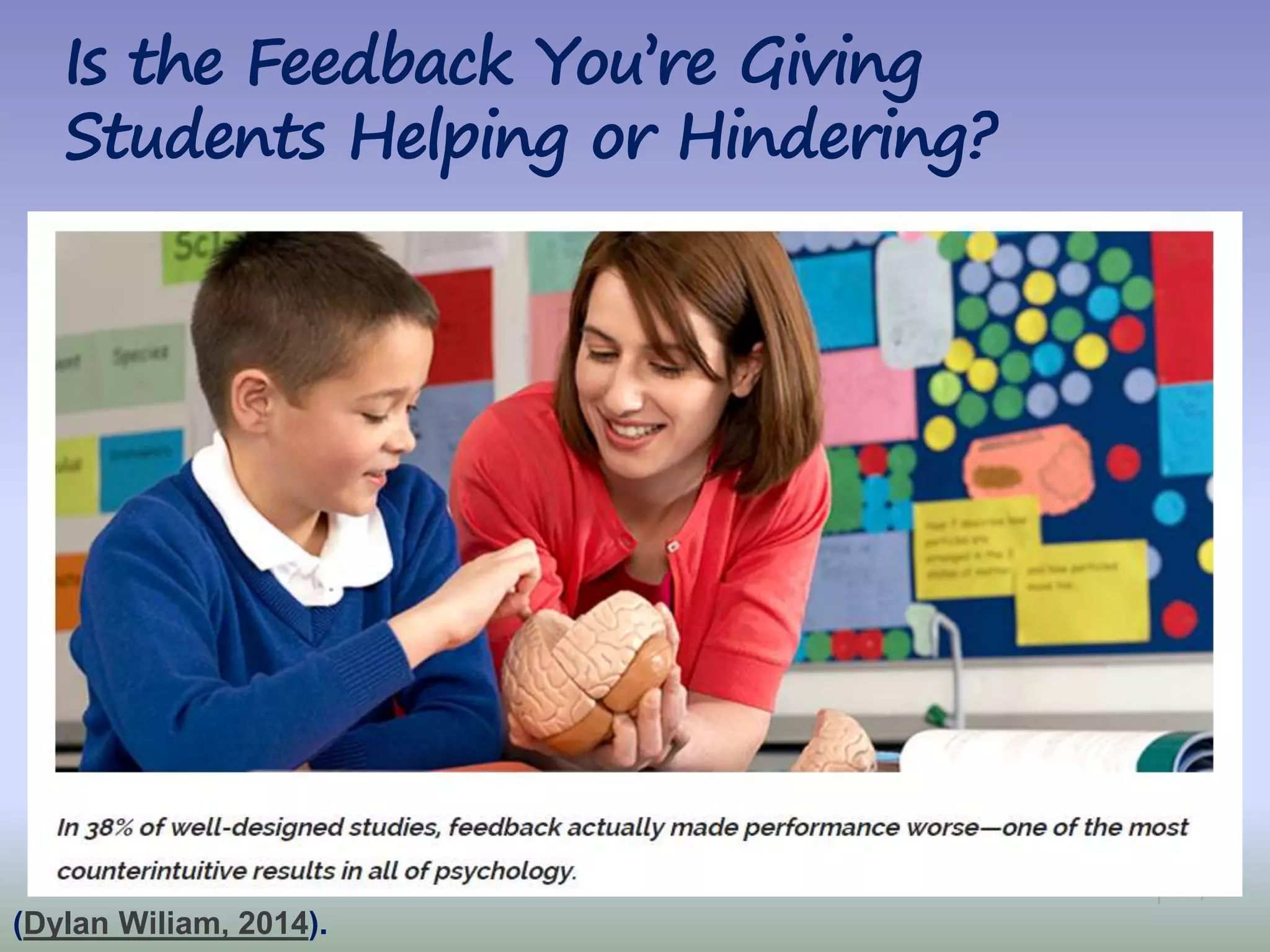 7|
Is the Feedback You’re Giving
Students Helping or Hindering?
(Dylan Wiliam, 2014).
 