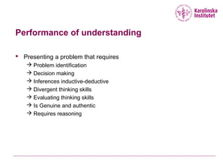 Performance of understanding
 Presenting a problem that requires
 Problem identification
 Decision making
 Inferences inductive-deductive
 Divergent thinking skills
 Evaluating thinking skills
 Is Genuine and authentic
 Requires reasoning
 