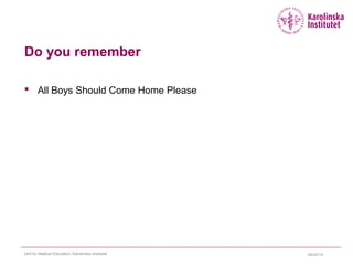 Do you remember
 All Boys Should Come Home Please
04/22/15Unit for Medical Education, Karolinska Institutet
 