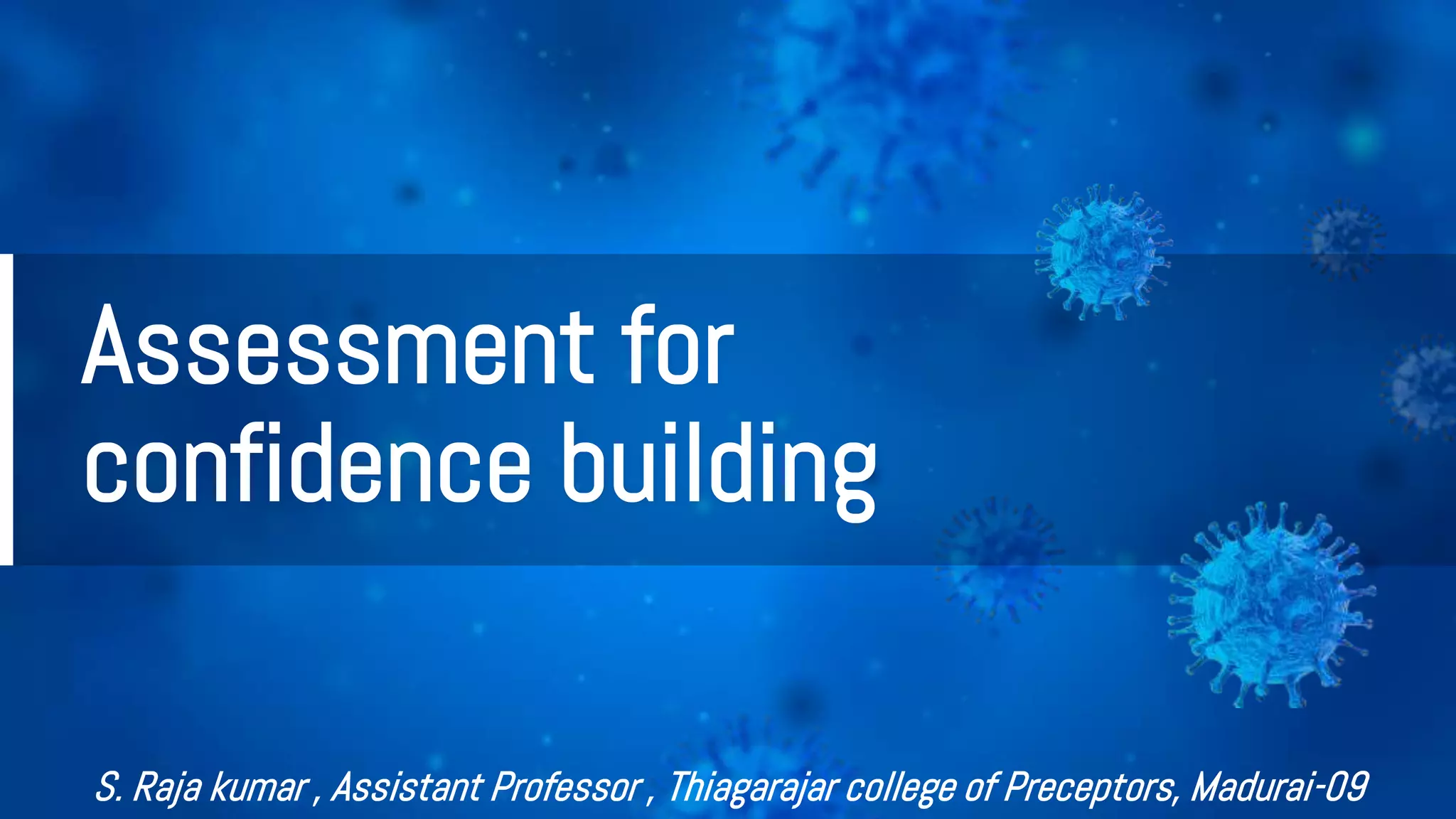 Assessment for
confidence building
S. Raja kumar , Assistant Professor , Thiagarajar college of Preceptors, Madurai-09
 