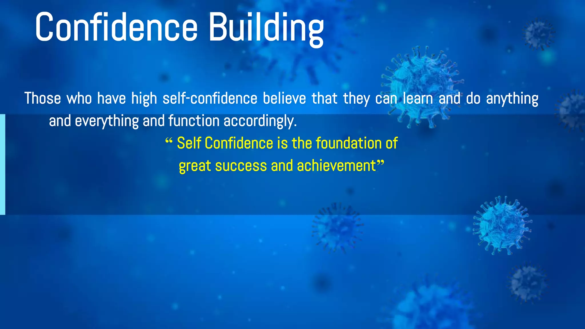 Confidence Building
Those who have high self-confidence believe that they can learn and do anything
and everything and function accordingly.
“ Self Confidence is the foundation of
great success and achievement”
 